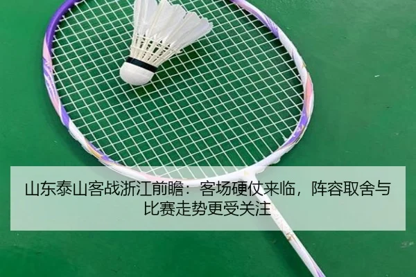 山东泰山客战浙江前瞻：客场硬仗来临，阵容取舍与比赛走势更受关注 - bet365 Sports Betting